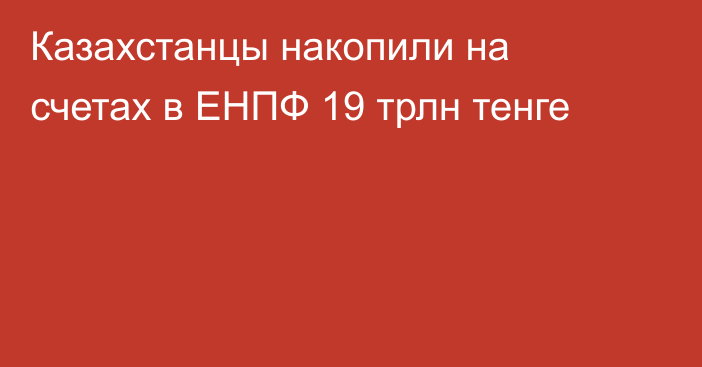 Казахстанцы накопили на счетах в ЕНПФ 19 трлн тенге