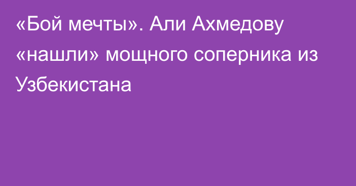 «Бой мечты». Али Ахмедову «нашли» мощного соперника из Узбекистана