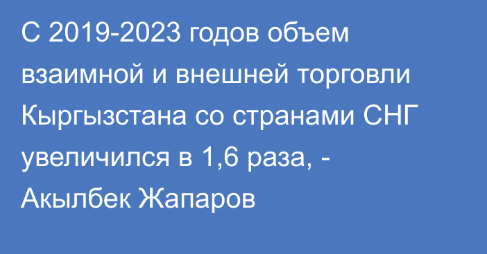 С 2019-2023 годов объем взаимной и внешней торговли Кыргызстана со странами СНГ увеличился в 1,6 раза, - Акылбек Жапаров