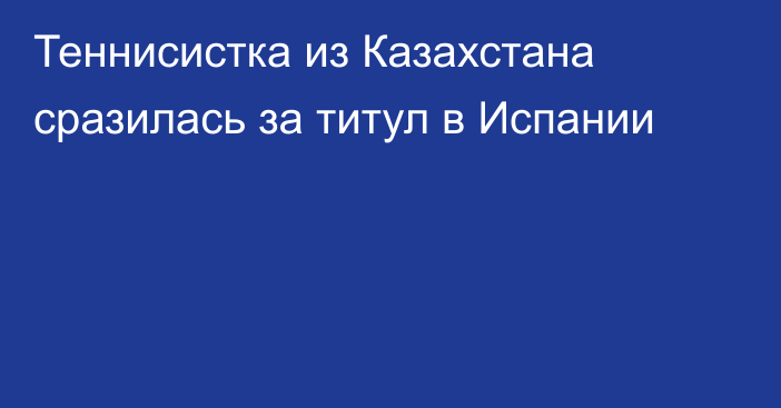 Теннисистка из Казахстана сразилась за титул в Испании