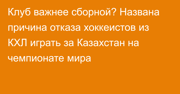 Клуб важнее сборной? Названа причина отказа хоккеистов из КХЛ играть за Казахстан на чемпионате мира