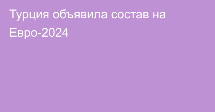 Турция объявила состав на Евро-2024