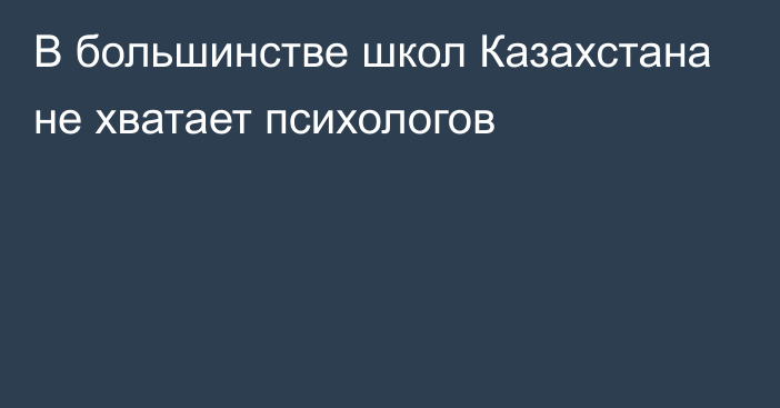 В большинстве школ Казахстана не хватает психологов