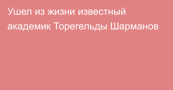 Ушел из жизни известный академик Торегельды Шарманов