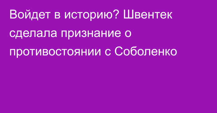 Войдет в историю? Швентек сделала признание о противостоянии с Соболенко