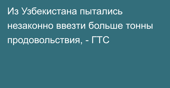 Из Узбекистана пытались незаконно ввезти больше тонны продовольствия, - ГТС