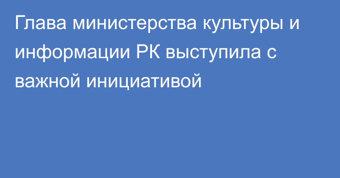 Глава министерства культуры и информации РК выступила с важной инициативой