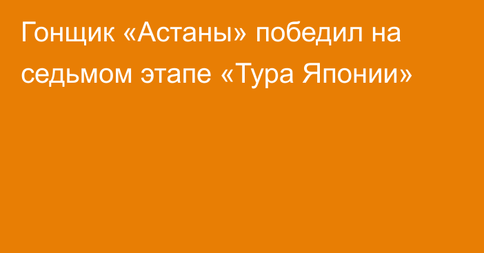 Гонщик «Астаны» победил на седьмом этапе «Тура Японии»