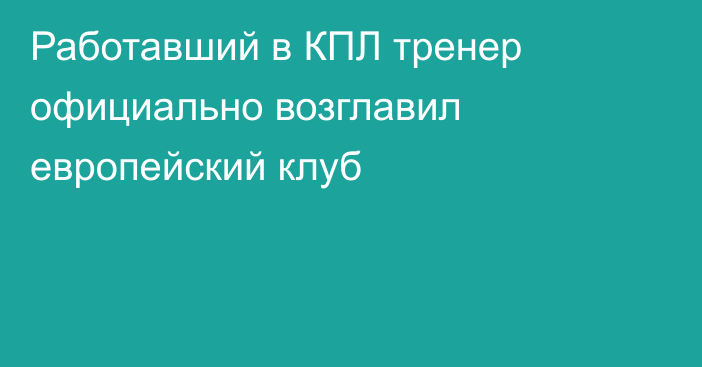 Работавший в КПЛ тренер официально возглавил европейский клуб