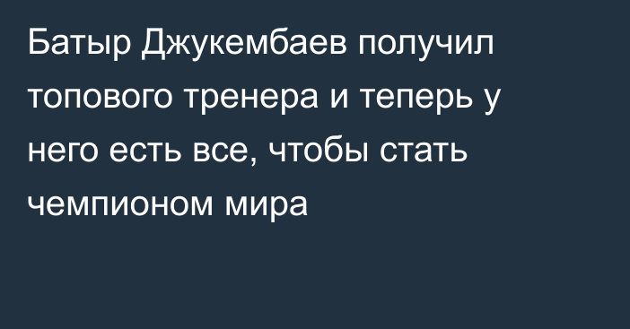 Батыр Джукембаев получил топового тренера и теперь у него есть все, чтобы стать чемпионом мира