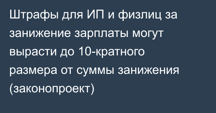 Штрафы для ИП и физлиц за занижение зарплаты могут вырасти до 10-кратного размера от суммы занижения (законопроект)