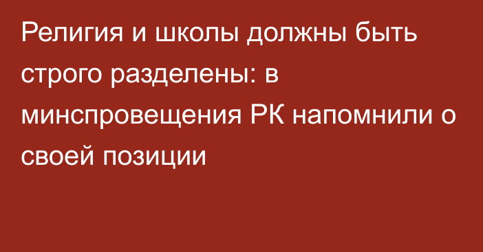 Религия и школы должны быть строго разделены: в минспровещения РК напомнили о своей позиции