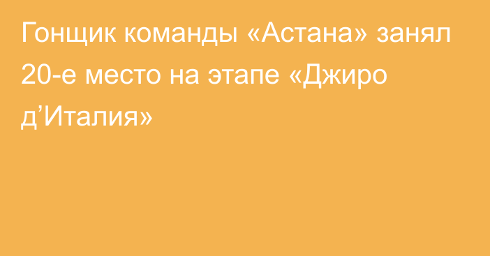 Гонщик команды «Астана» занял 20-е место на этапе «Джиро д’Италия»