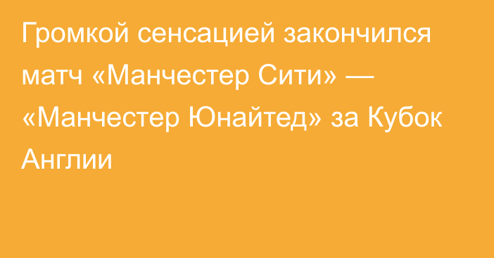 Громкой сенсацией закончился матч «Манчестер Сити» — «Манчестер Юнайтед» за Кубок Англии