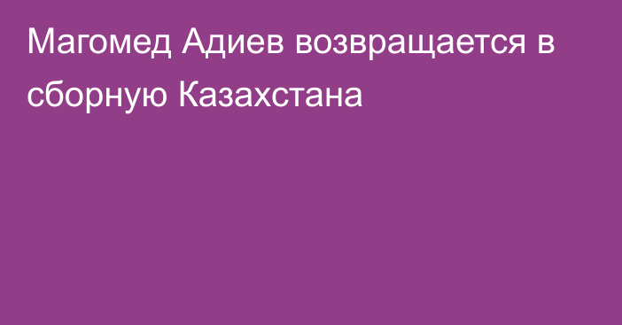 Магомед Адиев возвращается в сборную Казахстана