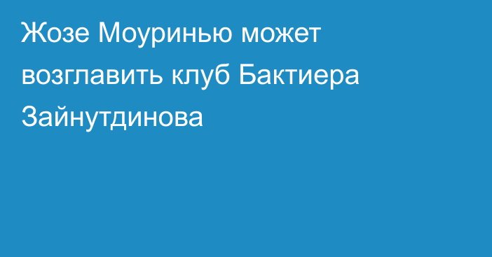 Жозе Моуринью может возглавить клуб Бактиера Зайнутдинова