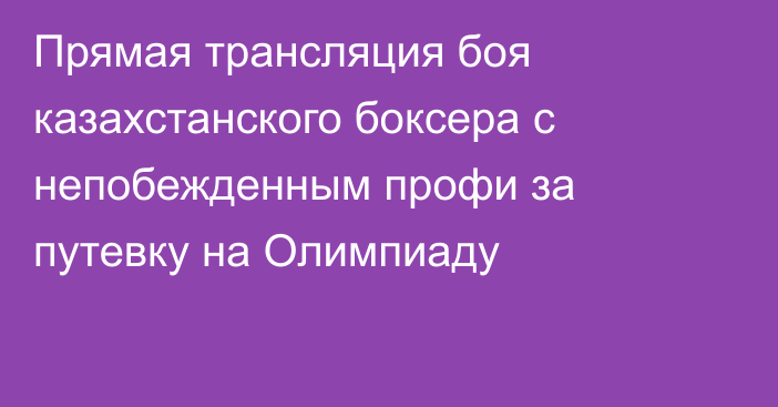 Прямая трансляция боя казахстанского боксера с непобежденным профи за путевку на Олимпиаду