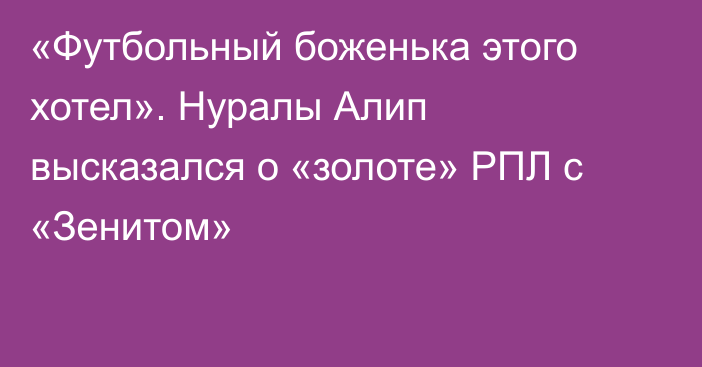 «Футбольный боженька этого хотел». Нуралы Алип высказался о «золоте» РПЛ с «Зенитом»