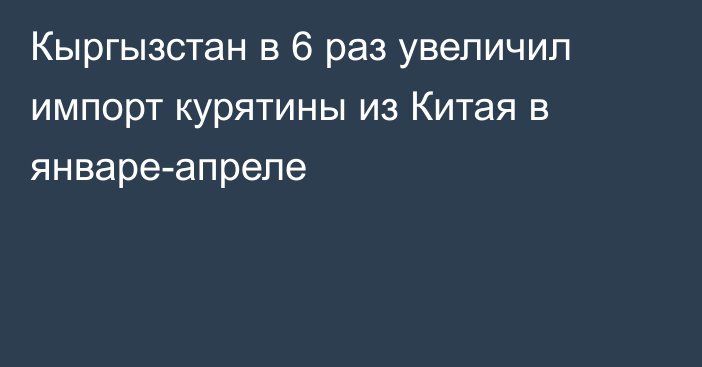 Кыргызстан в 6 раз увеличил импорт курятины из Китая в январе-апреле