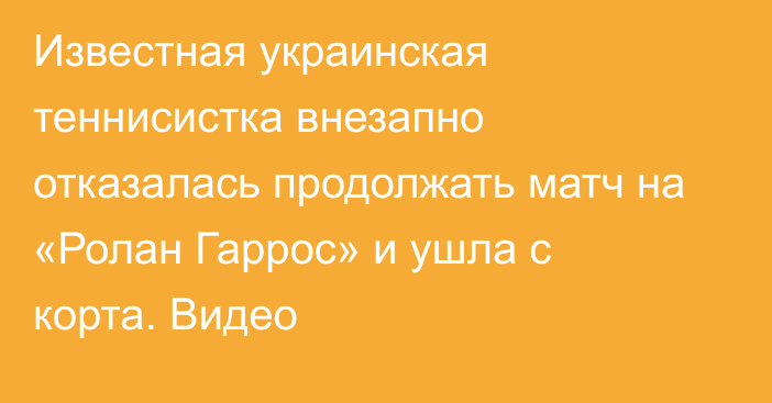 Известная украинская теннисистка внезапно отказалась продолжать матч на «Ролан Гаррос» и ушла с корта. Видео