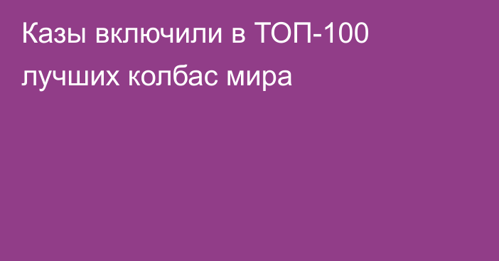 Казы включили в ТОП-100 лучших колбас мира