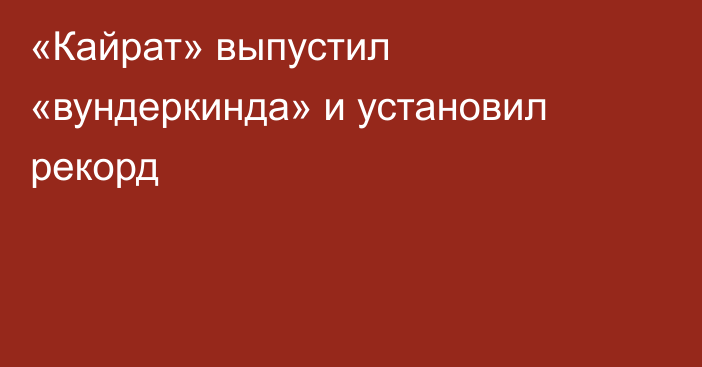 «Кайрат» выпустил «вундеркинда» и установил рекорд