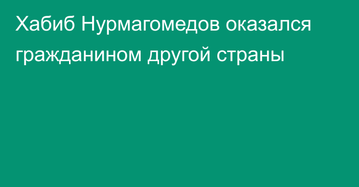 Хабиб Нурмагомедов оказался гражданином другой страны