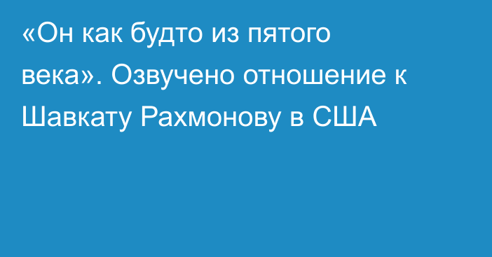 «Он как будто из пятого века». Озвучено отношение к Шавкату Рахмонову в США