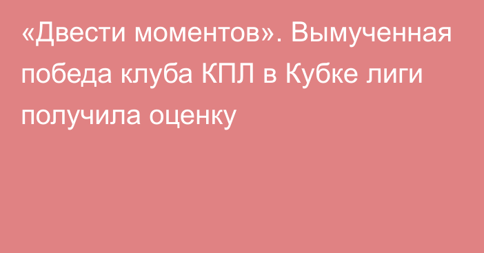 «Двести моментов». Вымученная победа клуба КПЛ в Кубке лиги получила оценку