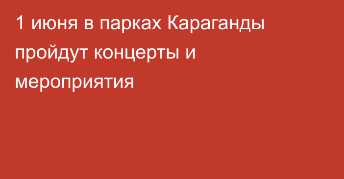 1 июня в парках Караганды пройдут концерты и мероприятия