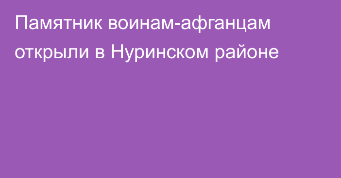 Памятник воинам-афганцам открыли в Нуринском районе