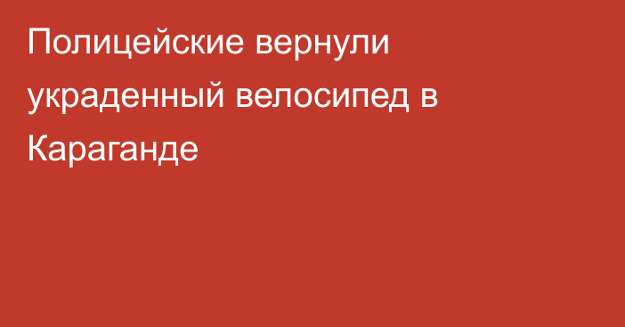 Полицейские вернули украденный велосипед в Караганде