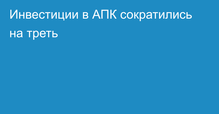 Инвестиции в АПК сократились на треть