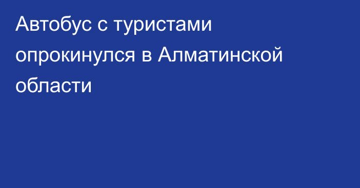 Автобус с туристами опрокинулся в Алматинской области