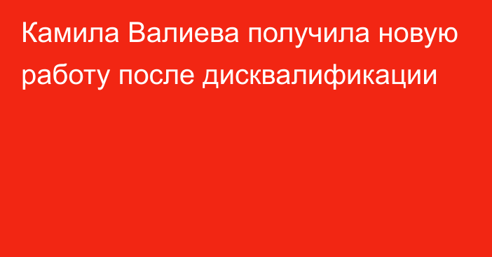 Камила Валиева получила новую работу после дисквалификации