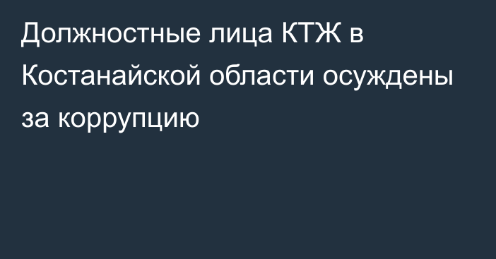 Должностные лица КТЖ в Костанайской области осуждены за коррупцию