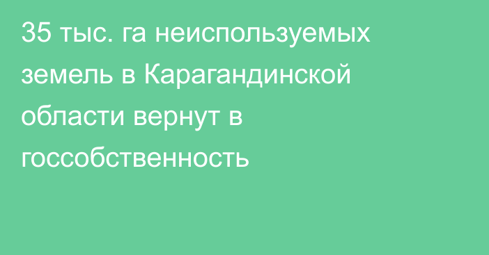 35 тыс. га неиспользуемых земель в Карагандинской области вернут в госсобственность