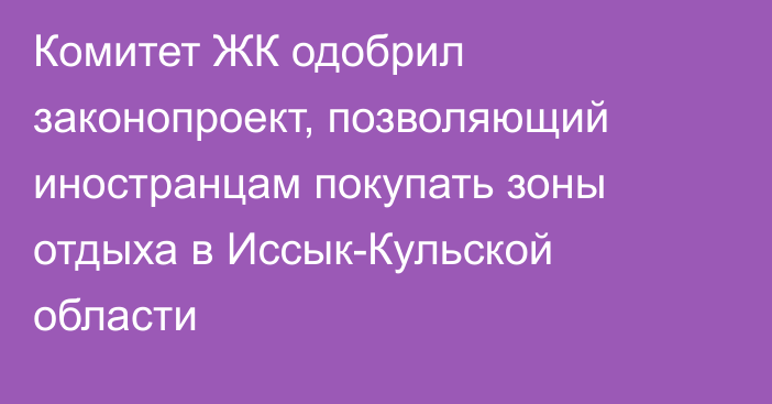 Комитет ЖК одобрил законопроект, позволяющий иностранцам покупать зоны отдыха в Иссык-Кульской области