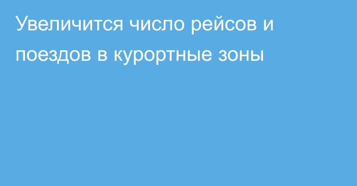 Увеличится число рейсов и поездов в курортные зоны