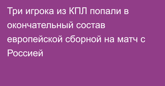 Три игрока из КПЛ попали в окончательный состав европейской сборной на матч с Россией