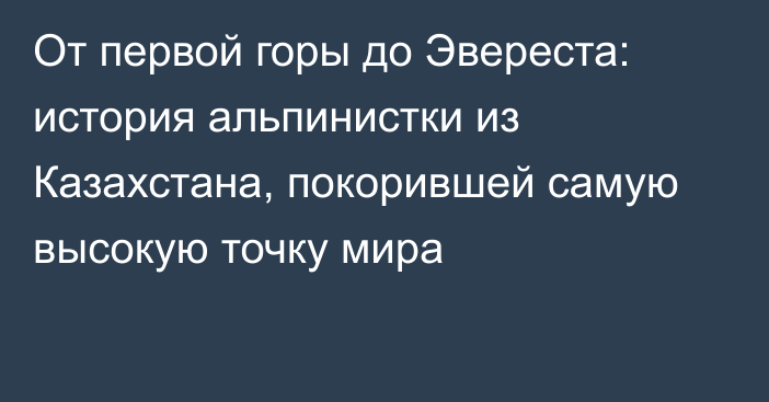 От первой горы до Эвереста: история альпинистки из Казахстана, покорившей самую высокую точку мира