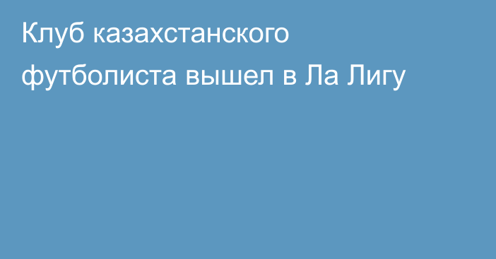 Клуб казахстанского футболиста вышел в Ла Лигу