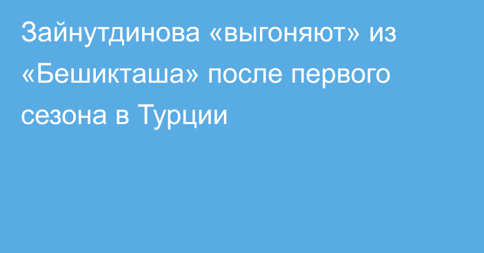 Зайнутдинова «выгоняют» из «Бешикташа» после первого сезона в Турции