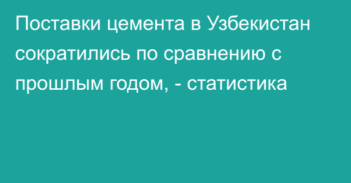 Поставки цемента в Узбекистан сократились по сравнению с прошлым годом, - статистика