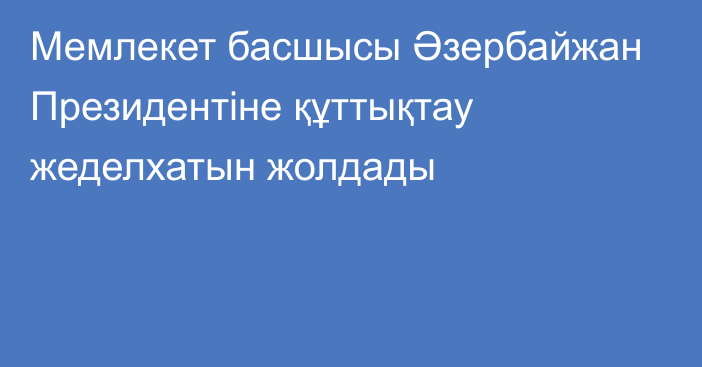 Мемлекет басшысы Әзербайжан Президентіне құттықтау жеделхатын жолдады