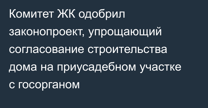 Комитет ЖК одобрил законопроект, упрощающий согласование строительства дома на приусадебном участке с госорганом