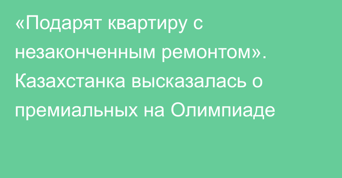 «Подарят квартиру с незаконченным ремонтом». Казахстанка высказалась о премиальных на Олимпиаде