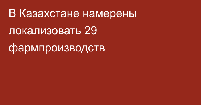 В Казахстане намерены локализовать 29 фармпроизводств