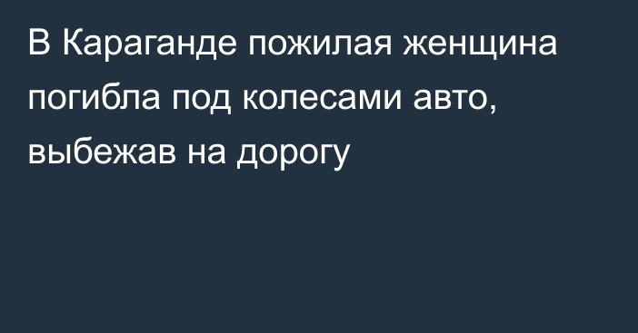 В Караганде пожилая женщина погибла под колесами авто, выбежав на дорогу