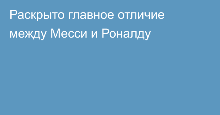 Раскрыто главное отличие между Месси и Роналду